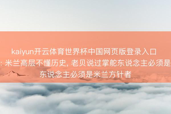kaiyun开云体育世界杯中国网页版登录入口 前球探主宰: 米兰高层不懂历史， 老贝说过掌舵东说念主必须是米兰方针者